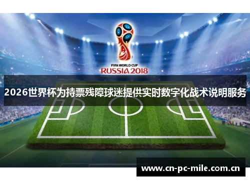 2026世界杯为持票残障球迷提供实时数字化战术说明服务 2026世界杯为持票残障球迷提供实时数字化战术说明服务